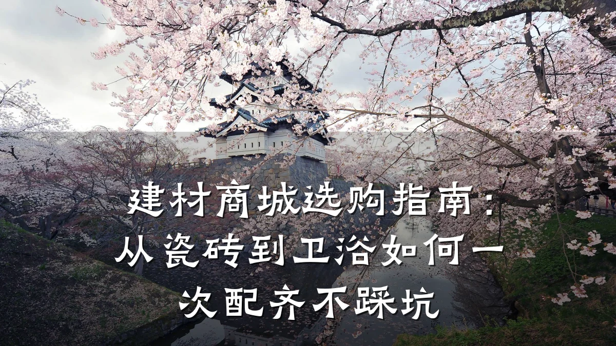 建材商城选购指南：从瓷砖到卫浴如何一次配齐不踩坑