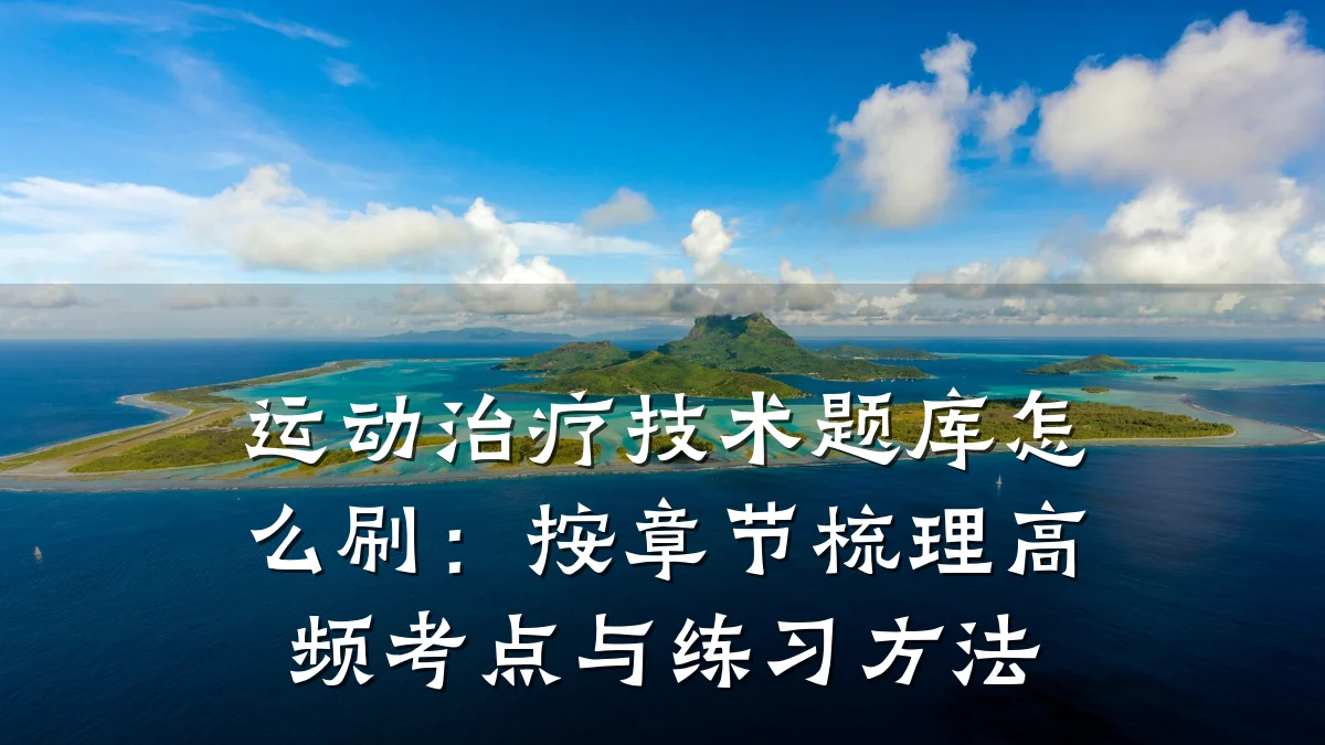 运动治疗技术题库怎么刷：按章节梳理高频考点与练习方法