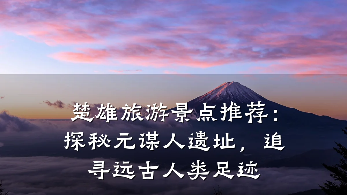 楚雄旅游景点推荐:探秘元谋人遗址,追寻远古人类足迹