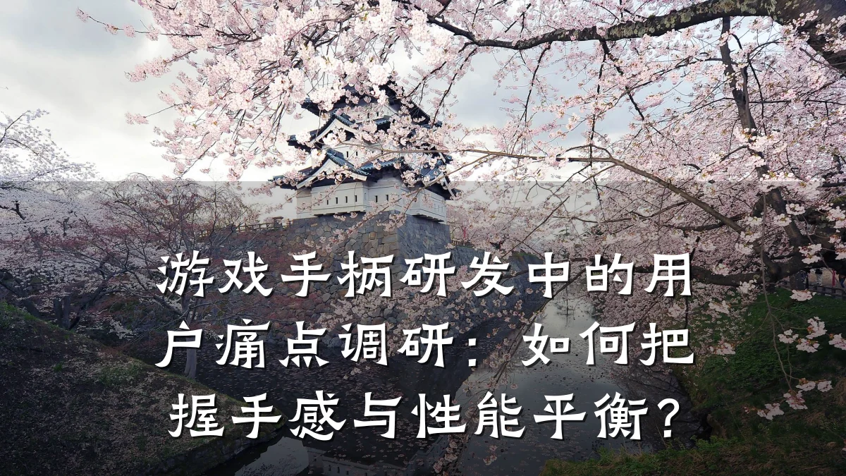 游戏手柄研发中的用户痛点调研:如何把握手感与性能平衡?