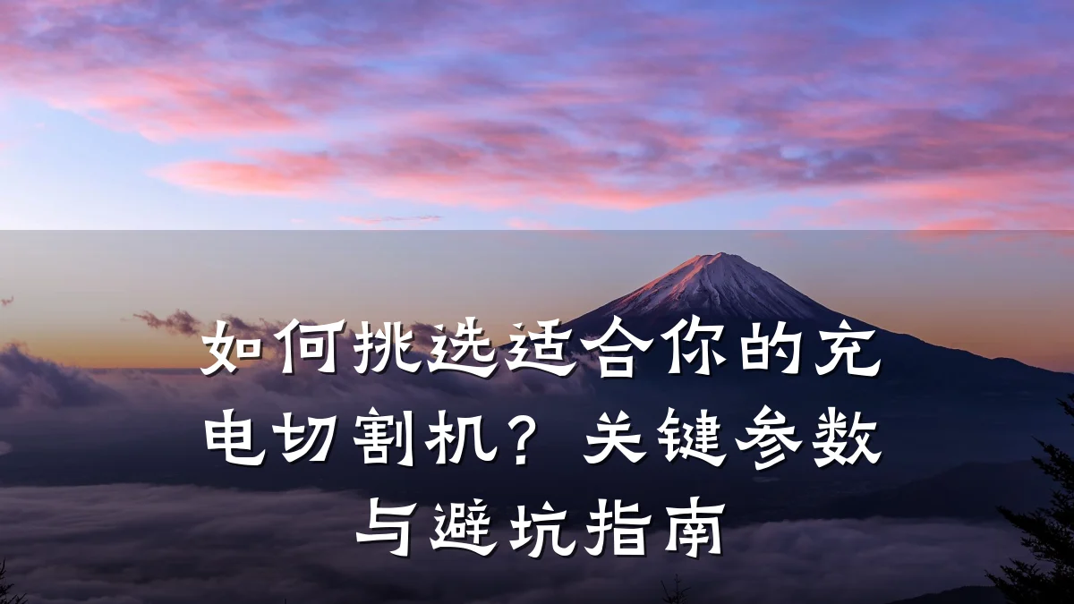 如何挑选适合你的充电切割机？关键参数与避坑指南