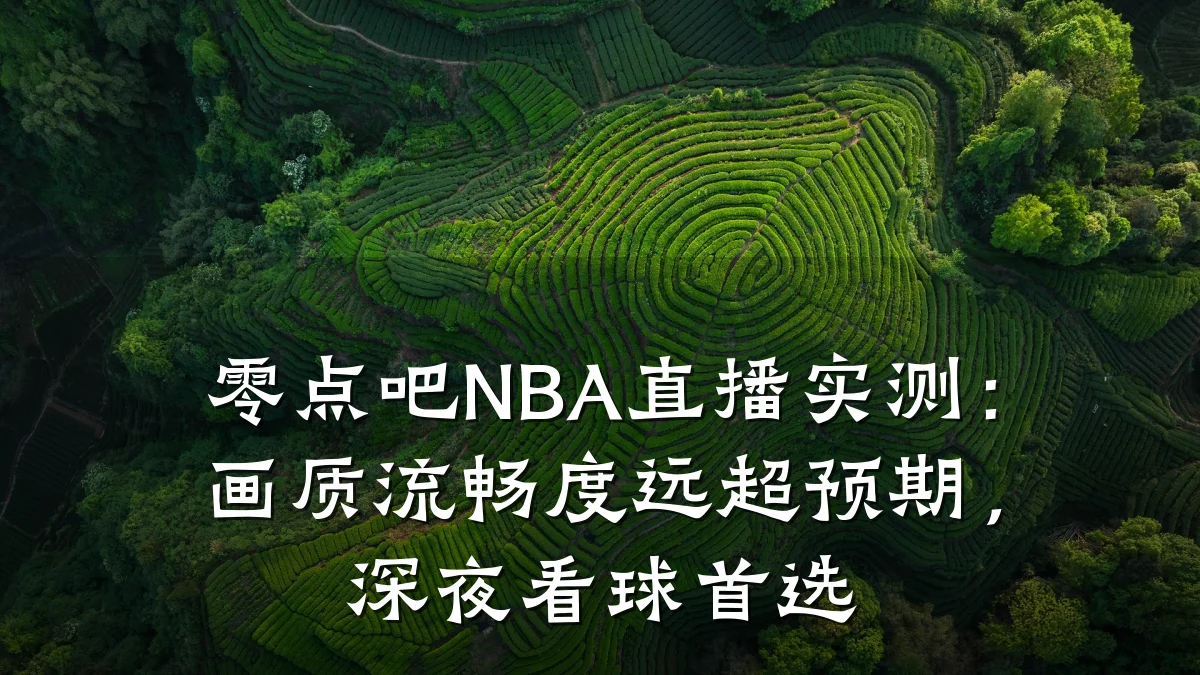零点吧NBA直播实测:画质流畅度远超预期,深夜看球首选