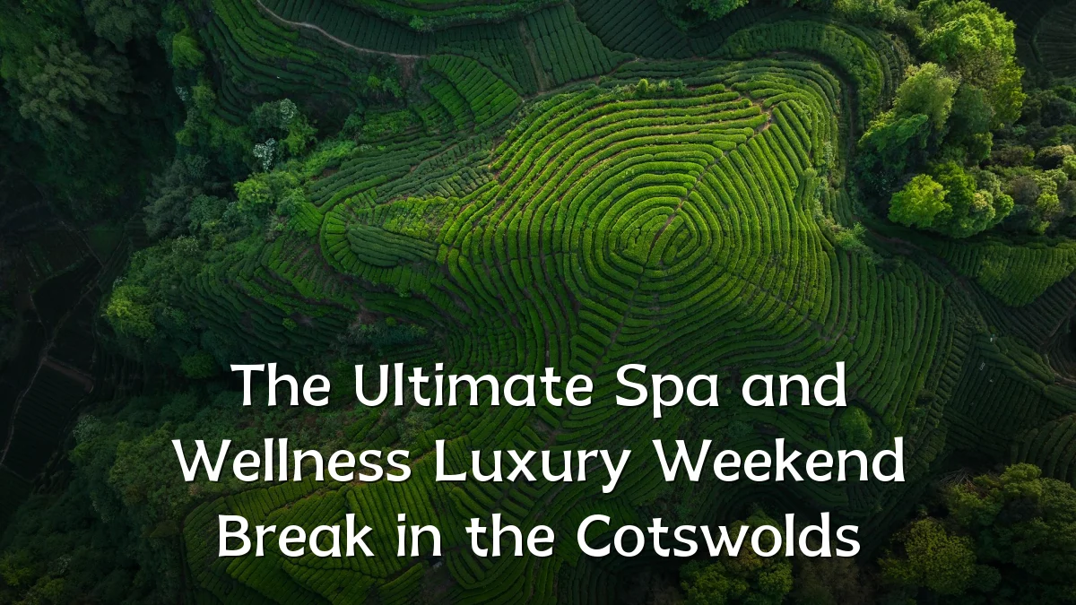 The Ultimate Spa and Wellness Luxury Weekend Break in the Cotswolds