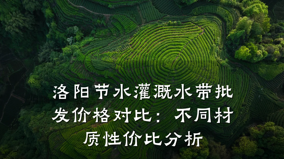 洛阳节水灌溉水带批发价格对比：不同材质性价比分析