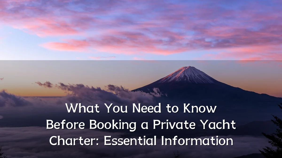 What You Need to Know Before Booking a Private Yacht Charter: Essential Information