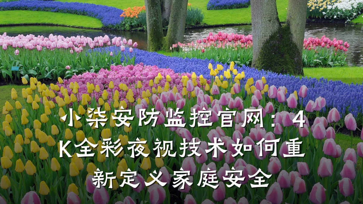 小柒安防监控官网:4K全彩夜视技术如何重新定义家庭安全