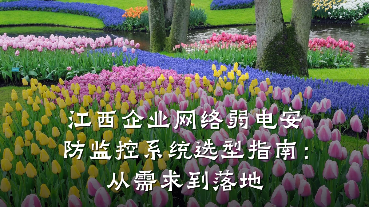 江西企业网络弱电安防监控系统选型指南:从需求到落地