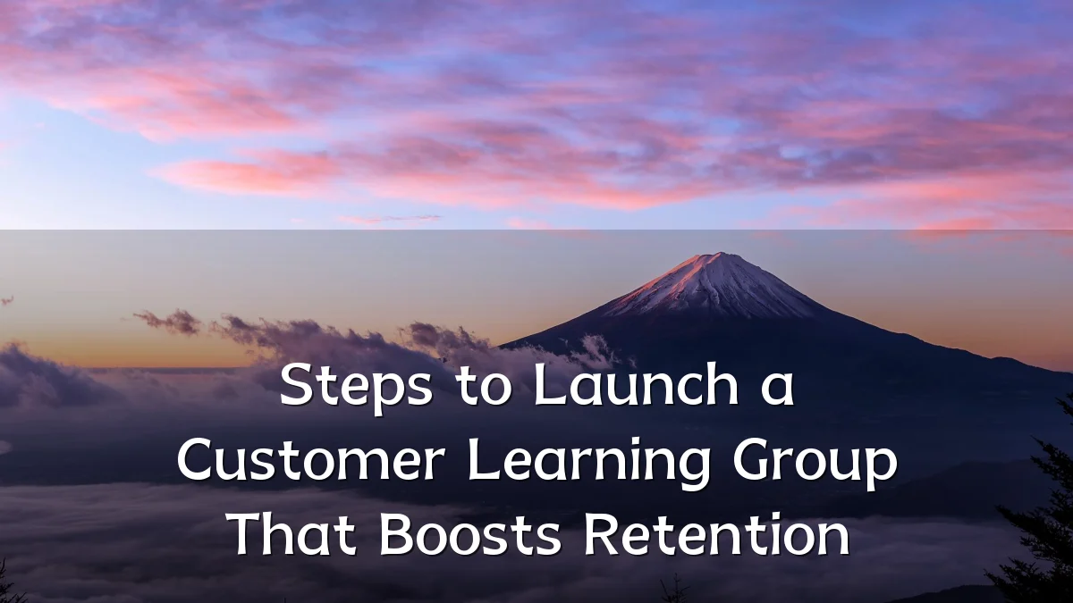 Steps to Launch a Customer Learning Group That Boosts Retention