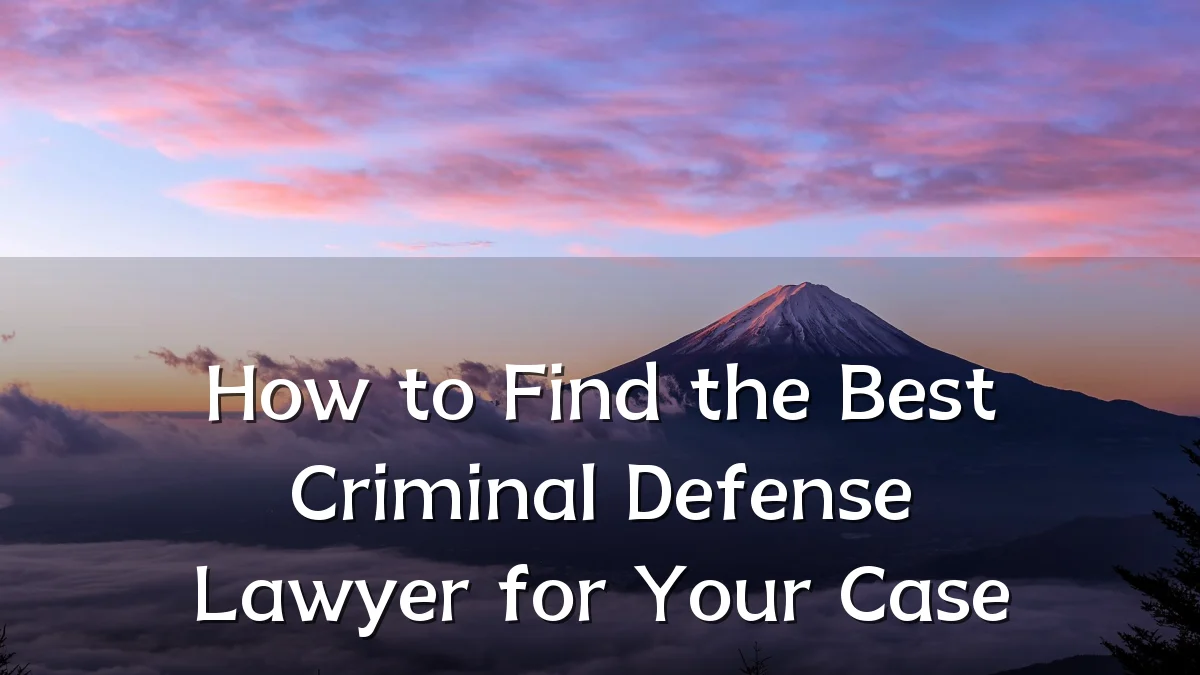 How to Find the Best Criminal Defense Lawyer for Your Case