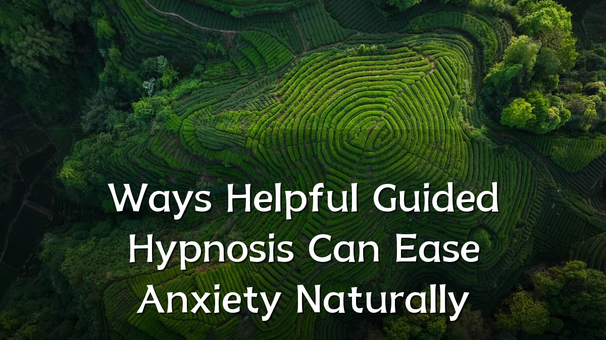 Ways Helpful Guided Hypnosis Can Ease Anxiety Naturally