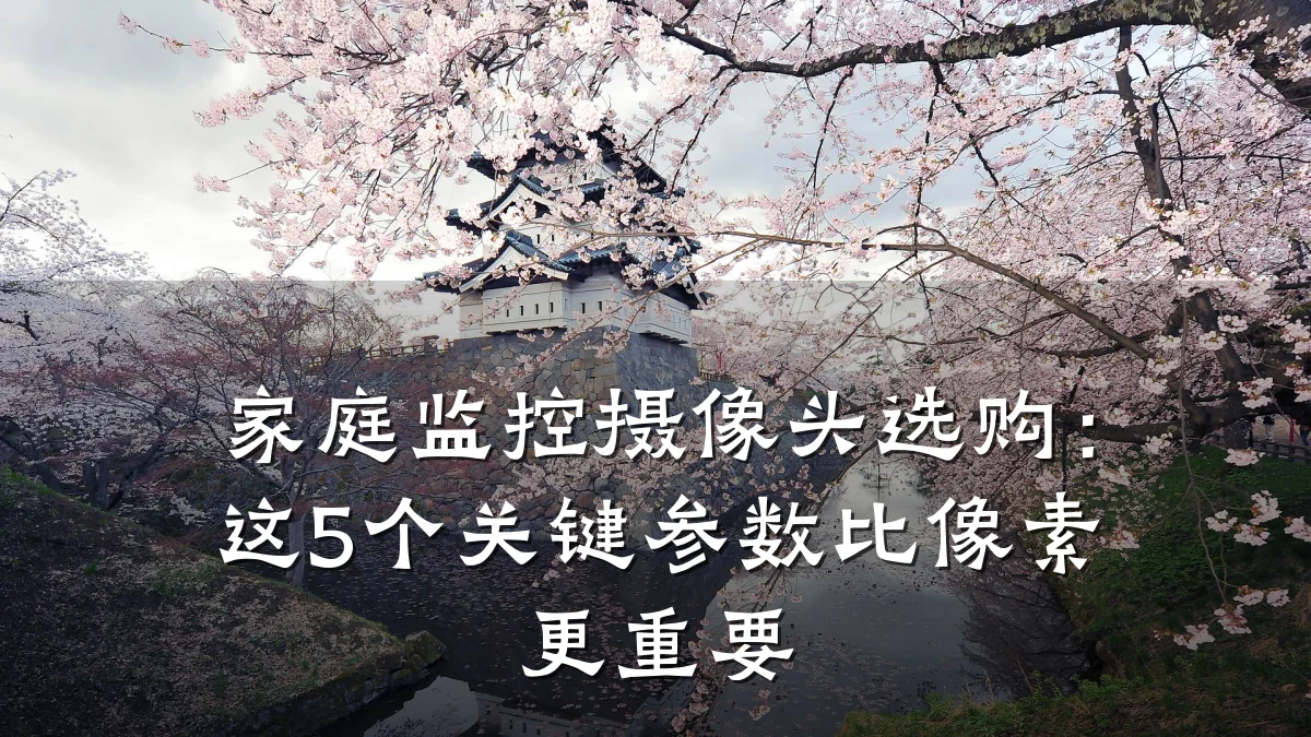 家庭监控摄像头选购:这5个关键参数比像素更重要