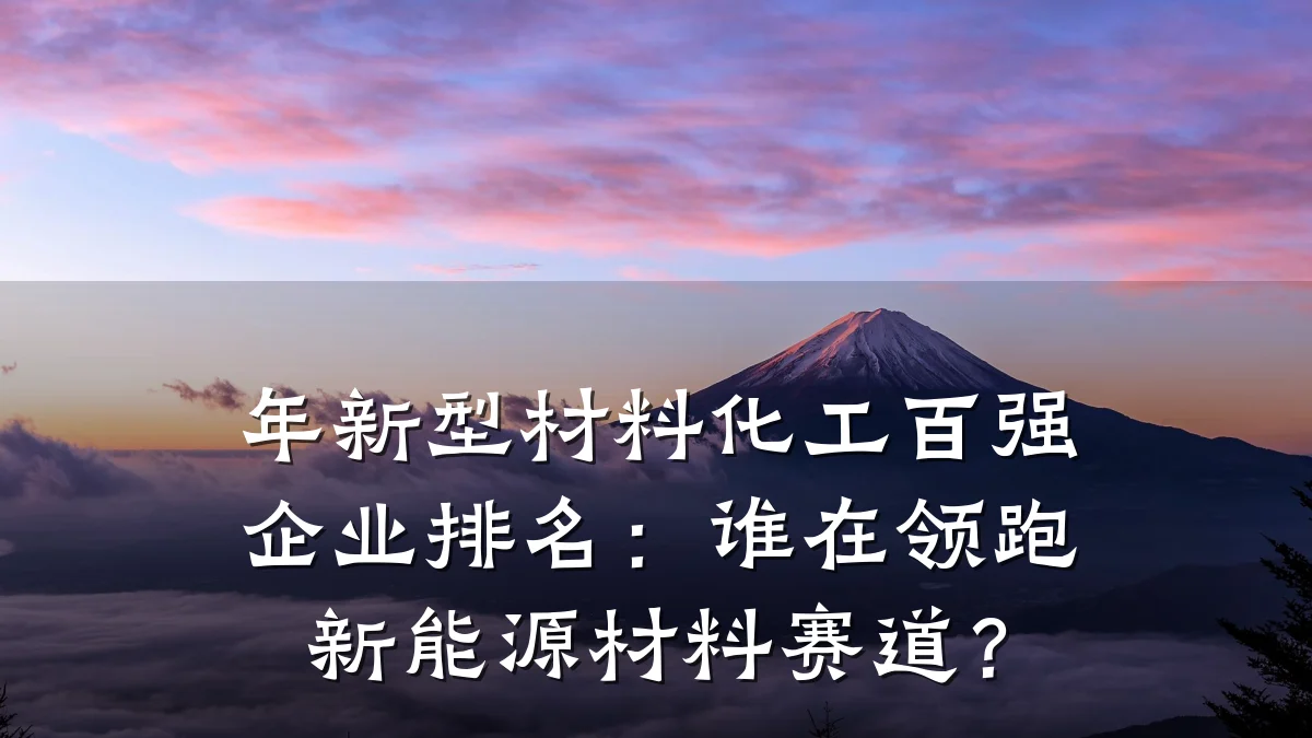 年新型材料化工百强企业排名:谁在领跑新能源材料赛道?
