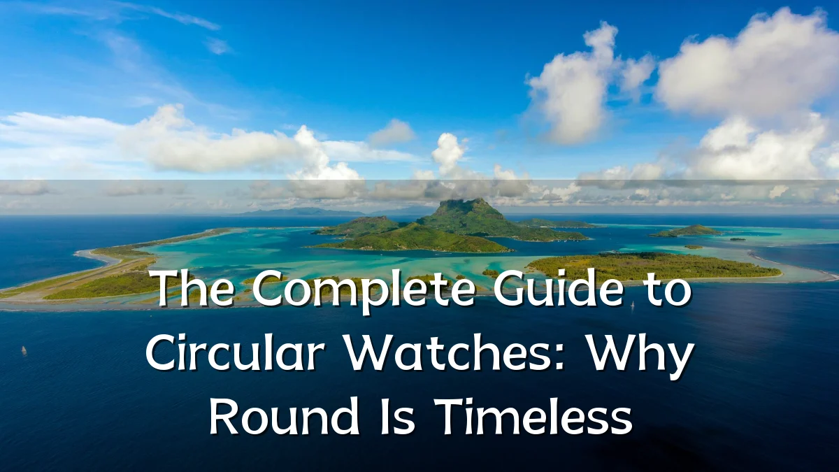 The Complete Guide to Circular Watches: Why Round Is Timeless